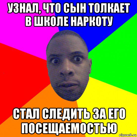 узнал, что сын толкает в школе наркоту стал следить за его посещаемостью, Мем  Типичный Негр