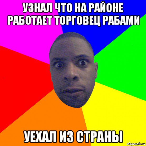 узнал что на районе работает торговец рабами уехал из страны, Мем  Типичный Негр