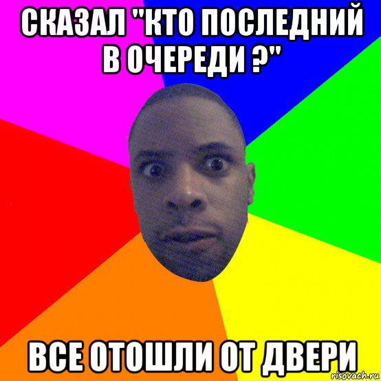 сказал "кто последний в очереди ?" все отошли от двери, Мем  Типичный Негр