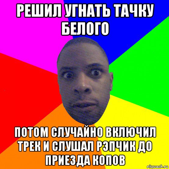 решил угнать тачку белого потом случайно включил трек и слушал рэпчик до приезда копов, Мем  Типичный Негр