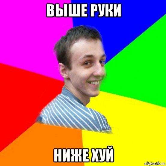 выше руки ниже хуй