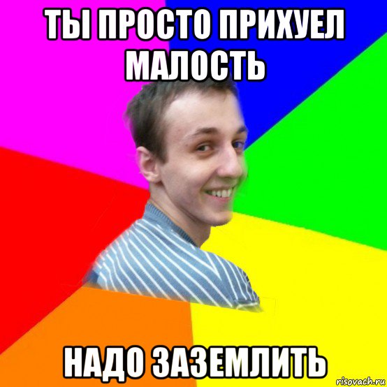 ты просто прихуел малость надо заземлить