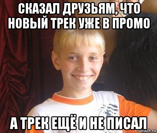 сказал друзьям, что новый трек уже в промо а трек ещё и не писал, Мем Типичный школьник