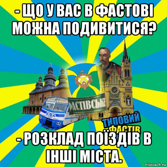 - що у вас в фастові можна подивитися? - розклад поїздів в інші міста.