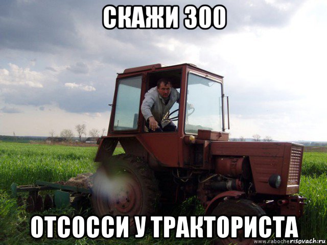 скажи 300 отсосси у тракториста, Мем Тракторист