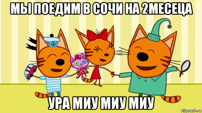 мы поедим в сочи на 2месеца ура миу миу миу
