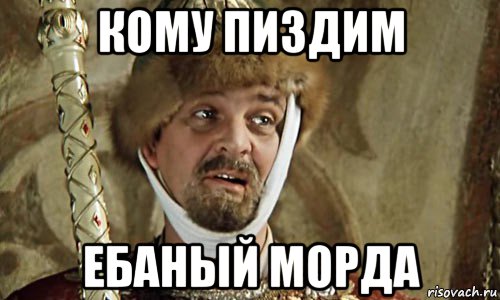 кому пиздим ебаный морда