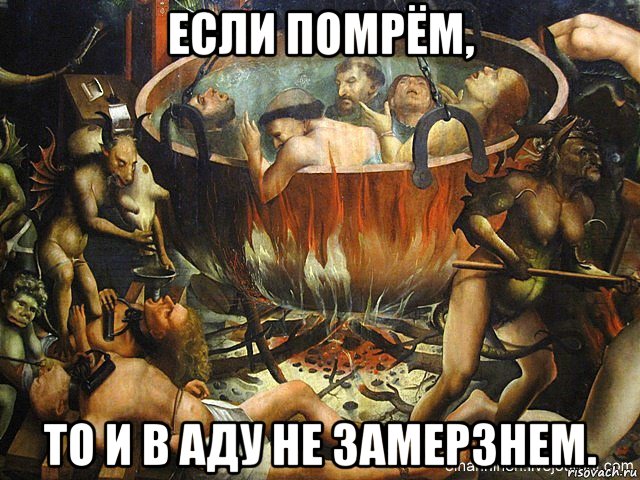если помрём, то и в аду не замерзнем.