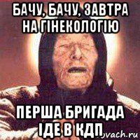 бачу, бачу, завтра на гінекологію перша бригада іде в кдп, Мем Ванга (цвет)