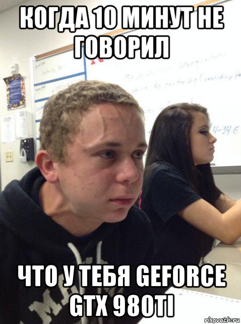 когда 10 минут не говорил что у тебя geforce gtx 980ti