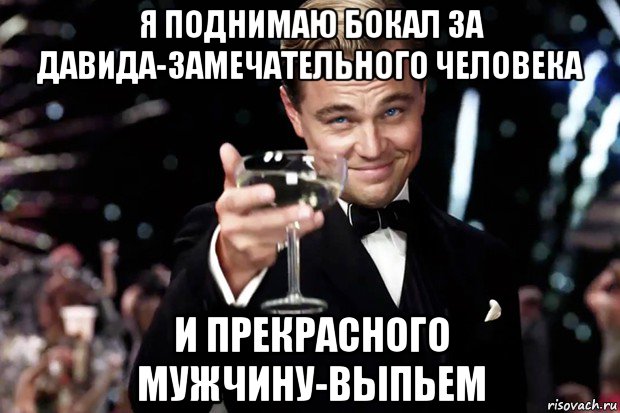 я поднимаю бокал за давида-замечательного человека и прекрасного мужчину-выпьем, Мем Великий Гэтсби (бокал за тех)