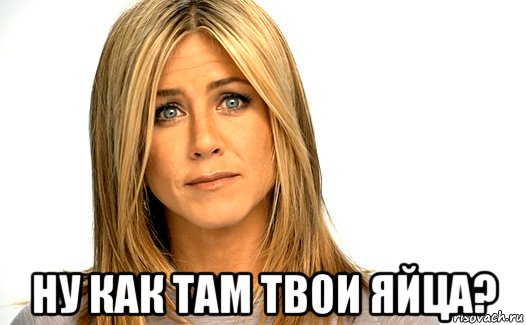  ну как там твои яйца?