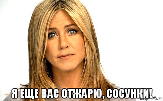  я еще вас отжарю, сосунки!