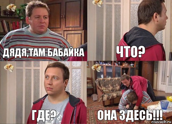 дядя,там бабайка что? где? она здесь!!!