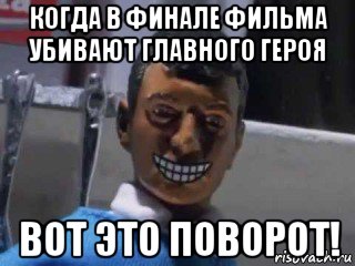 когда в финале фильма убивают главного героя вот это поворот!, Мем Вот это поворот