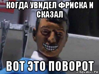 когда увидел фриска и сказал вот это поворот, Мем Вот это поворот