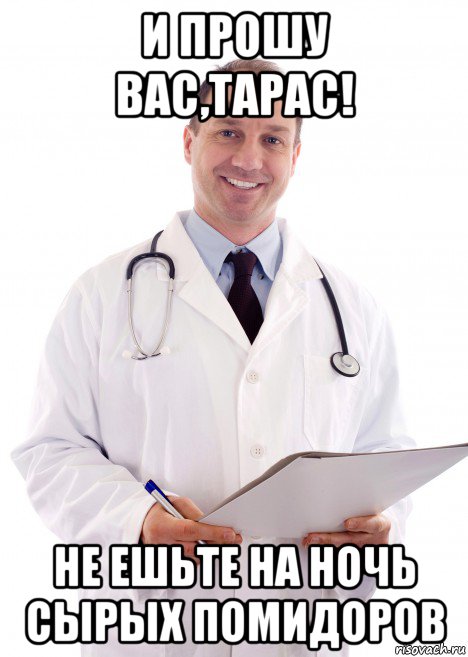 и прошу вас,тарас! не ешьте на ночь сырых помидоров