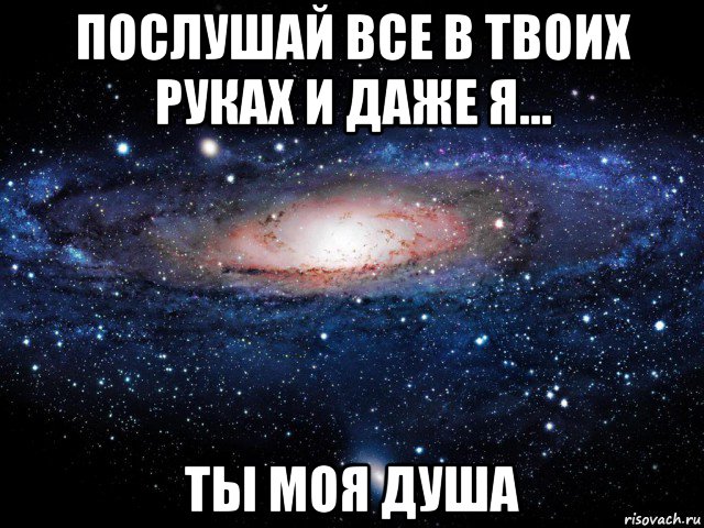 послушай все в твоих руках и даже я... ты моя душа, Мем Вселенная