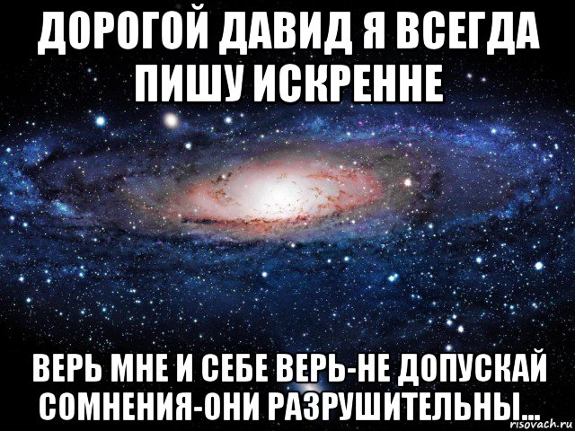 дорогой давид я всегда пишу искренне верь мне и себе верь-не допускай сомнения-они разрушительны..., Мем Вселенная