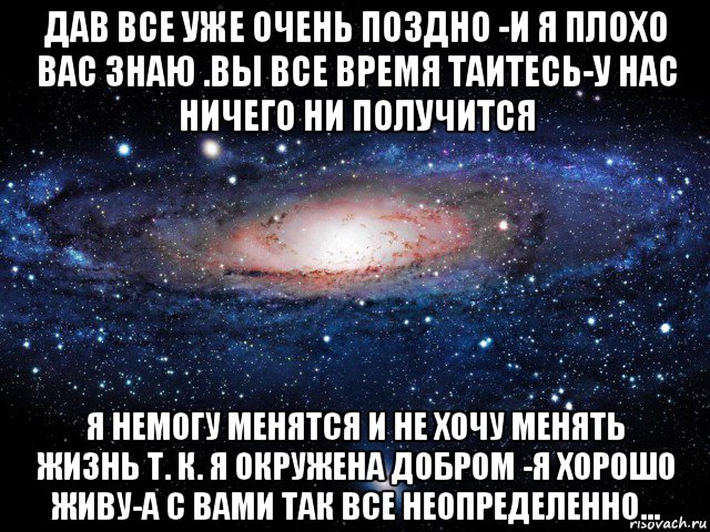 дав все уже очень поздно -и я плохо вас знаю .вы все время таитесь-у нас ничего ни получится я немогу менятся и не хочу менять жизнь т. к. я окружена добром -я хорошо живу-а с вами так все неопределенно..., Мем Вселенная