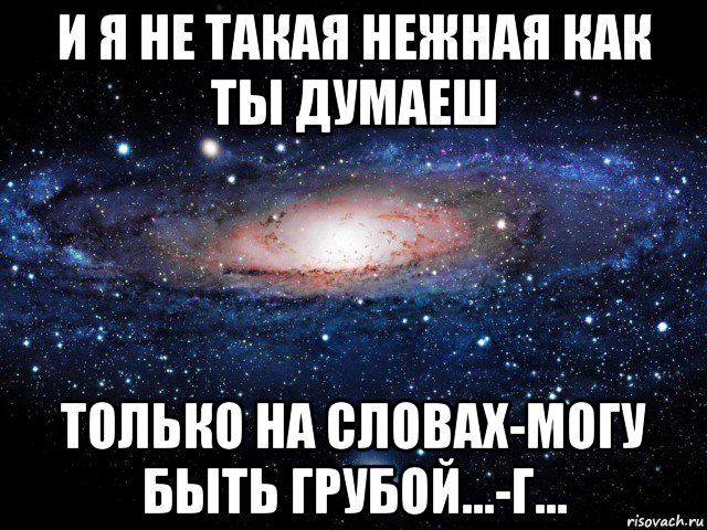 и я не такая нежная как ты думаеш только на словах-могу быть грубой...-г..., Мем Вселенная