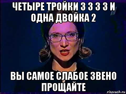 четыре тройки 3 3 3 3 и одна двойка 2 вы самое слабое звено прощайте