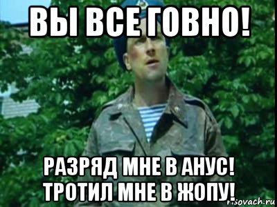 вы все говно! разряд мне в анус! тротил мне в жопу!