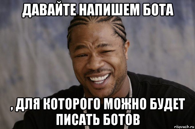 давайте напишем бота , для которого можно будет писать ботов, Мем Xzibit