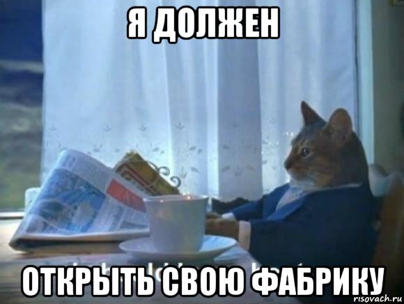 я должен открыть свою фабрику