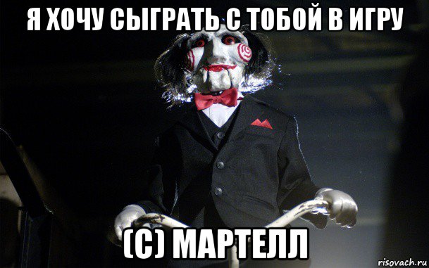 я хочу сыграть с тобой в игру (с) мартелл