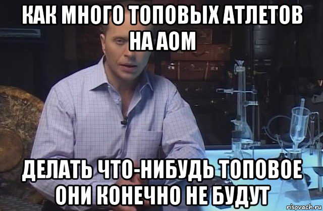 как много топовых атлетов на aom делать что-нибудь топовое они конечно не будут, Мем Я конечно не буду