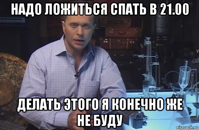 надо ложиться спать в 21.00 делать этого я конечно же не буду, Мем Я конечно не буду