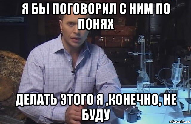 я бы поговорил с ним по понях делать этого я ,конечно, не буду, Мем Я конечно не буду