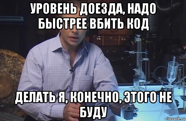 уровень доезда, надо быстрее вбить код делать я, конечно, этого не буду, Мем Я конечно не буду