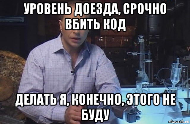 уровень доезда, срочно вбить код делать я, конечно, этого не буду, Мем Я конечно не буду