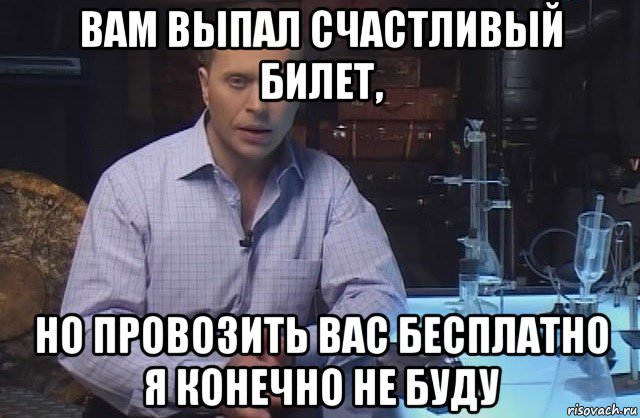 вам выпал счастливый билет, но провозить вас бесплатно я конечно не буду, Мем Я конечно не буду