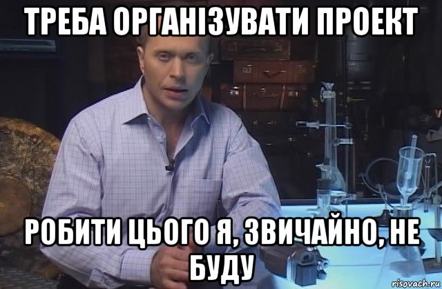 треба організувати проект робити цього я, звичайно, не буду, Мем Я конечно не буду