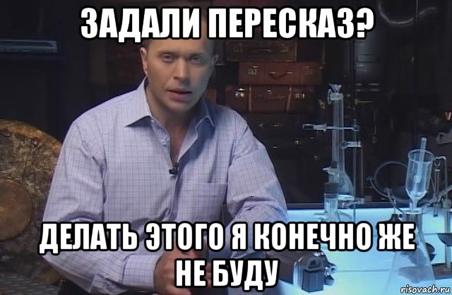 задали пересказ? делать этого я конечно же не буду, Мем Я конечно не буду