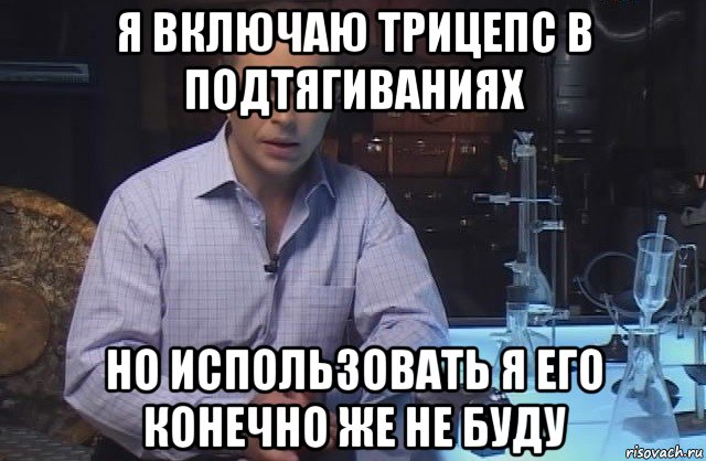 я включаю трицепс в подтягиваниях но использовать я его конечно же не буду