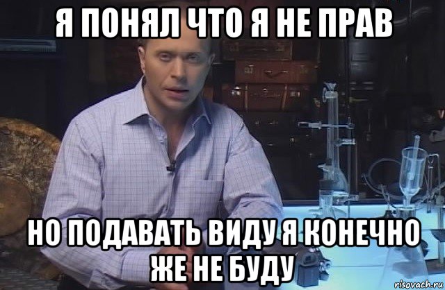 я понял что я не прав но подавать виду я конечно же не буду, Мем Я конечно не буду