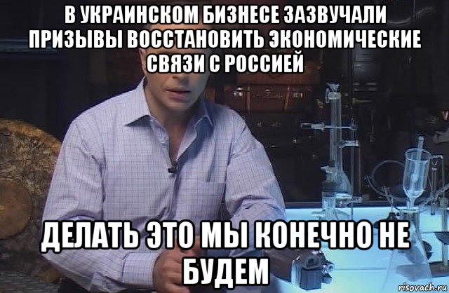 в украинском бизнесе зазвучали призывы восстановить экономические связи с россией делать это мы конечно не будем, Мем Я конечно не буду