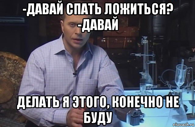 -давай спать ложиться? -давай делать я этого, конечно не буду, Мем Я конечно не буду