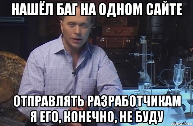 нашёл баг на одном сайте отправлять разработчикам я его, конечно, не буду, Мем Я конечно не буду