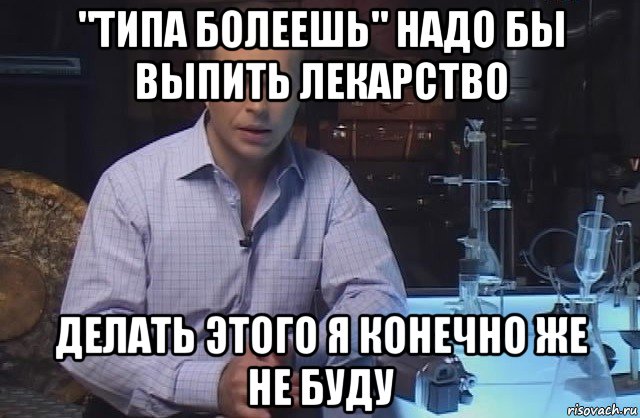 "типа болеешь" надо бы выпить лекарство делать этого я конечно же не буду, Мем Я конечно не буду