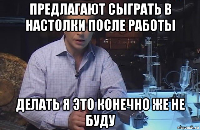 предлагают сыграть в настолки после работы делать я это конечно же не буду, Мем Я конечно не буду