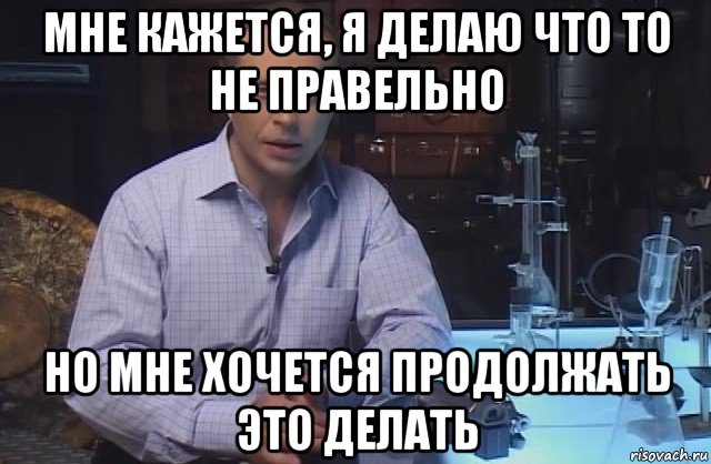 мне кажется, я делаю что то не правельно но мне хочется продолжать это делать, Мем Я конечно не буду