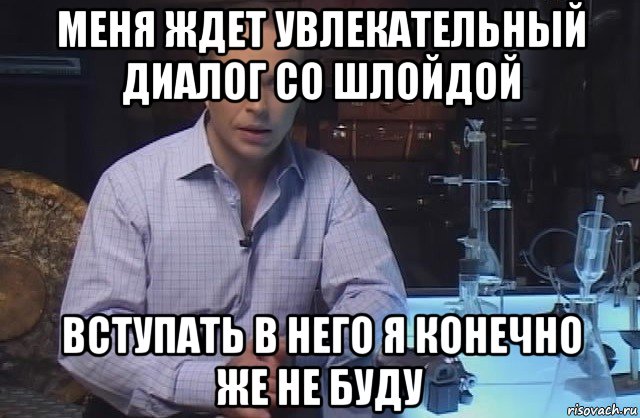 меня ждет увлекательный диалог со шлойдой вступать в него я конечно же не буду, Мем Я конечно не буду