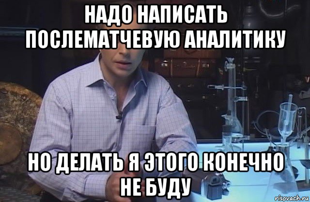 надо написать послематчевую аналитику но делать я этого конечно не буду, Мем Я конечно не буду