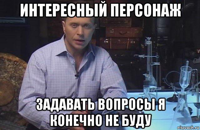 интересный персонаж задавать вопросы я конечно не буду, Мем Я конечно не буду