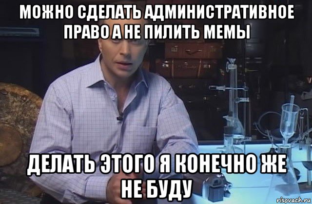 можно сделать административное право а не пилить мемы делать этого я конечно же не буду, Мем Я конечно не буду